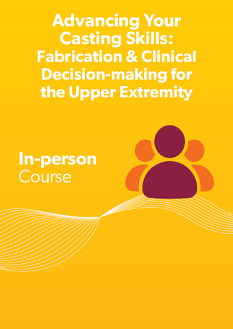 Advancing Your Casting Skills: Fabrication & Clinical Decision-making for the Upper Extremity