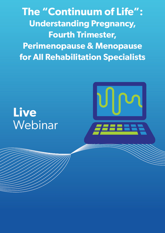 The “Continuum of Life”: Understanding Pregnancy, Fourth Trimester, Perimenopause & Menopause for All Rehabilitation Specialists